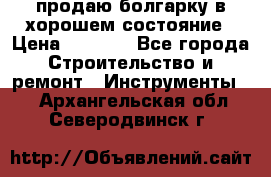 продаю болгарку в хорошем состояние › Цена ­ 1 500 - Все города Строительство и ремонт » Инструменты   . Архангельская обл.,Северодвинск г.